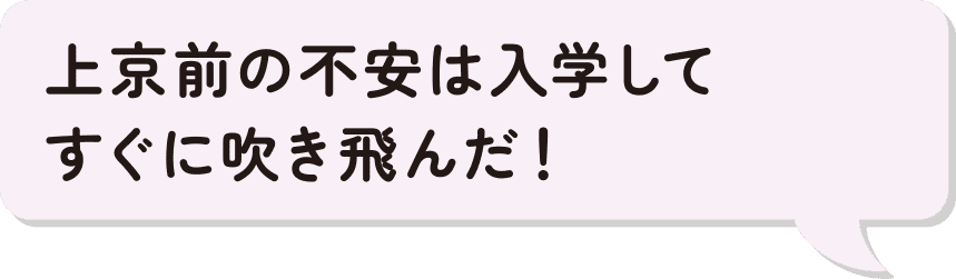 上京前の不安は入学してすぐに吹き飛んだ！