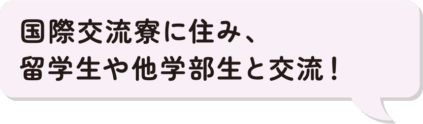 国際交流寮に住み、留学生や他学部生と交流！